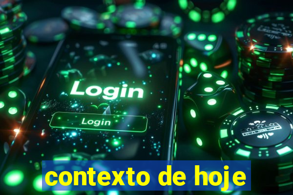 contexto de hoje